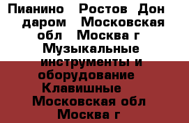 Пианино “ Ростов -Дон “  даром - Московская обл., Москва г. Музыкальные инструменты и оборудование » Клавишные   . Московская обл.,Москва г.